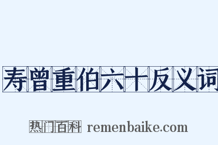 寿曾重伯六十反义词是什么意思的图片
